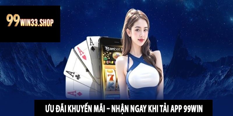 Ưu Đãi Khuyến Mãi – Nhận Ngay Khi Tải App 99win